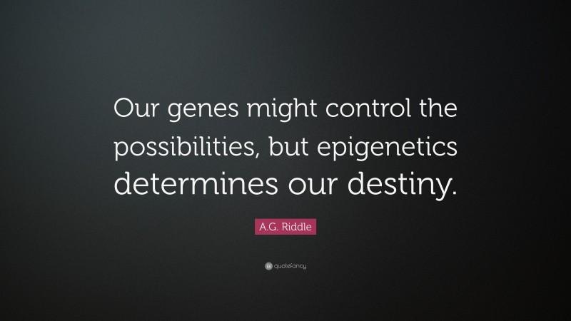 A.G. Riddle Quote: “Our genes might control the possibilities, but epigenetics determines our destiny.”