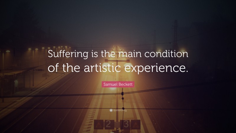 Samuel Beckett Quote: “Suffering is the main condition of the artistic experience.”