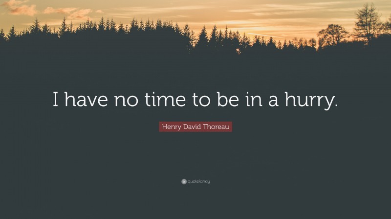 Henry David Thoreau Quote: “I have no time to be in a hurry.”