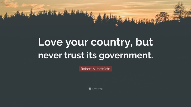 Robert A. Heinlein Quote: “Love your country, but never trust its government.”