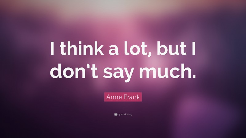 Anne Frank Quote: “I think a lot, but I don’t say much.”
