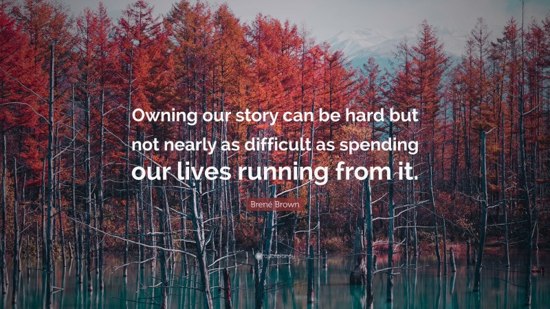 Brené Brown Quote: “Owning our story can be hard but not nearly as difficult as spending our lives running from it.”
