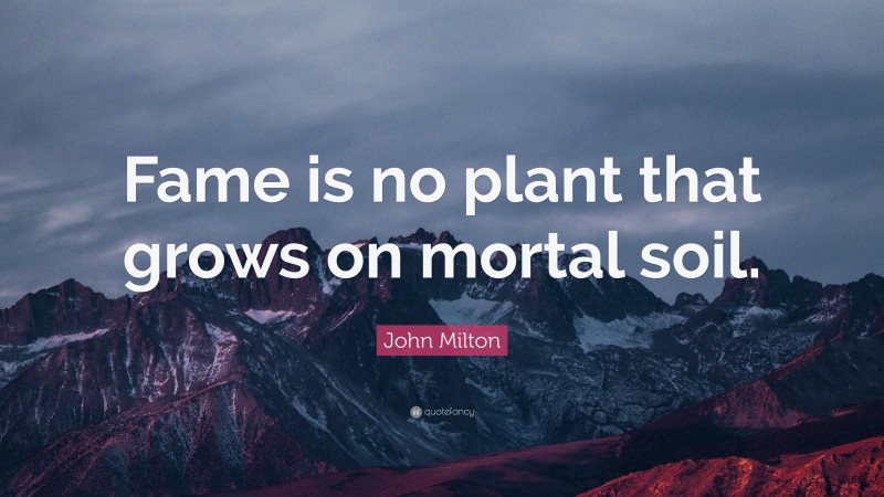 John Milton Quote: “Fame is no plant that grows on mortal soil.”