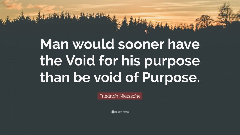 Friedrich Nietzsche Quote: “Man would sooner have the Void for his purpose than be void of Purpose.”