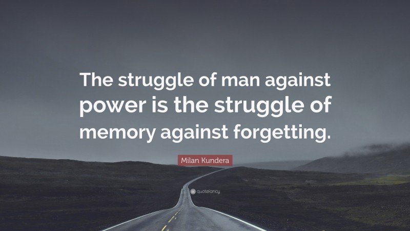 Milan Kundera Quote: “The struggle of man against power is the struggle of memory against forgetting.”