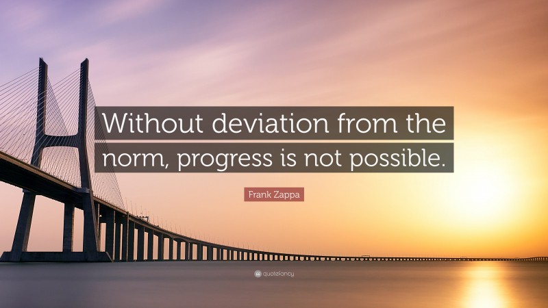 Frank Zappa Quote: “Without deviation from the norm, progress is not possible.”