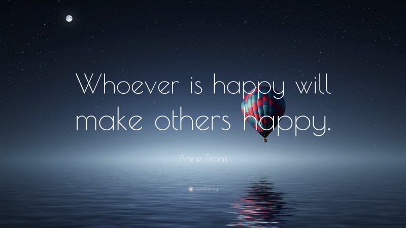 Anne Frank Quote: “Whoever is happy will make others happy.”