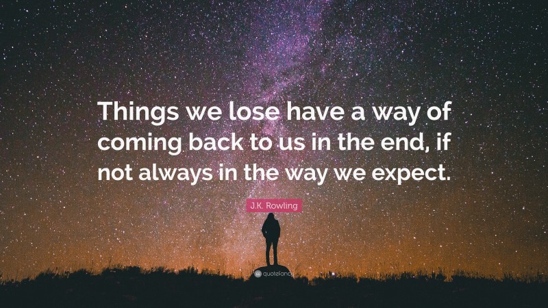 J.K. Rowling Quote: “Things we lose have a way of coming back to us in the end, if not always in the way we expect.”