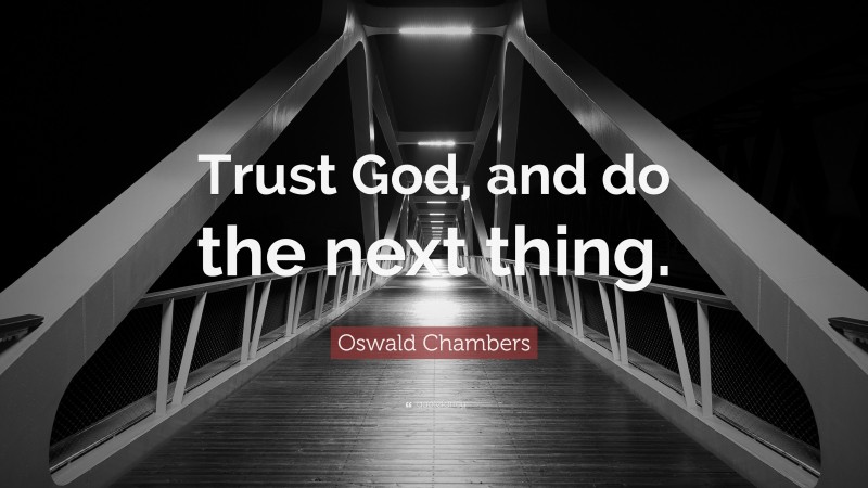 Oswald Chambers Quote: “Trust God, and do the next thing.”