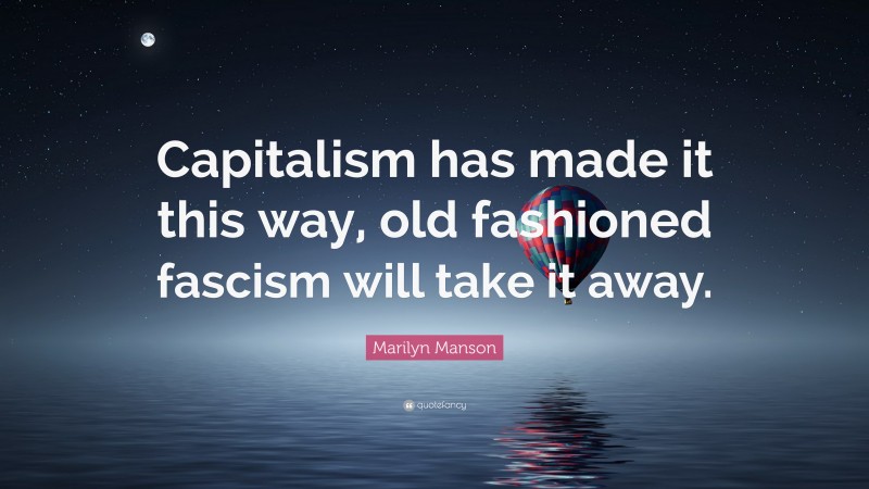 Marilyn Manson Quote: “Capitalism has made it this way, old fashioned fascism will take it away.”
