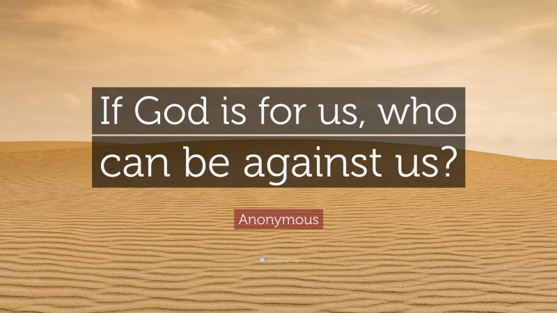 Anonymous Quote: “If God is for us, who can be against us?”