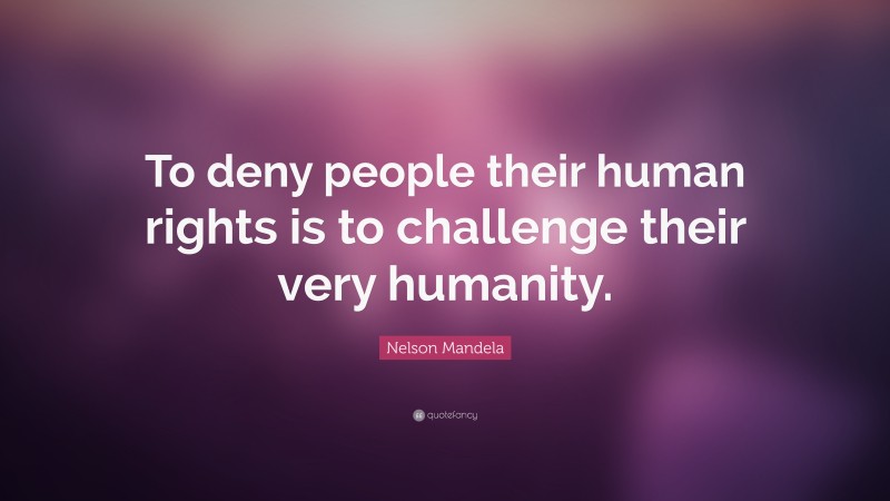 Nelson Mandela Quote: “To deny people their human rights is to challenge their very humanity.”