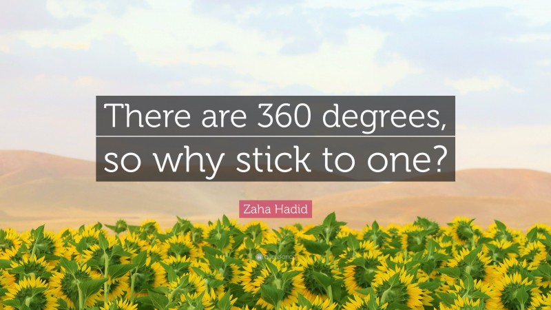 Zaha Hadid Quote: “There are 360 degrees, so why stick to one?”