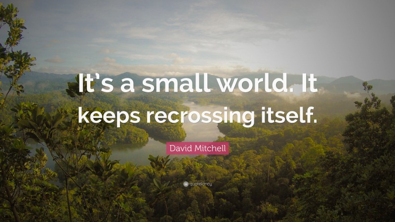 David Mitchell Quote: “It’s a small world. It keeps recrossing itself.”