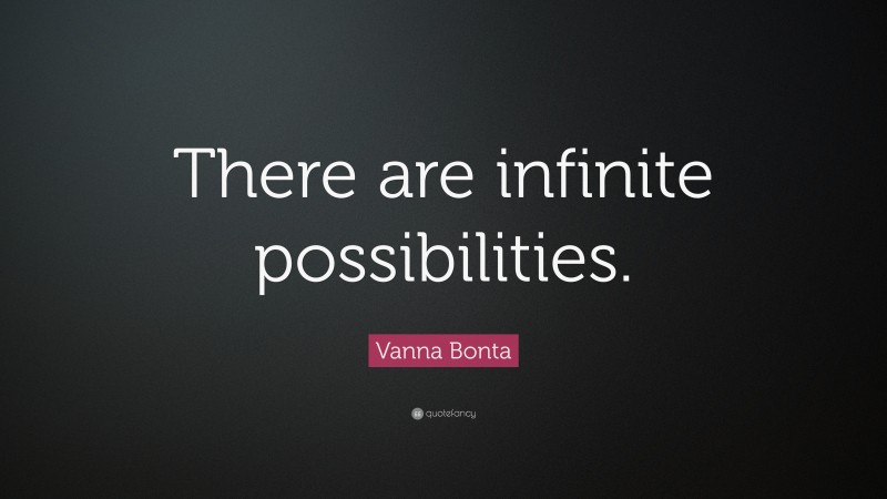 Vanna Bonta Quote: “There are infinite possibilities.”