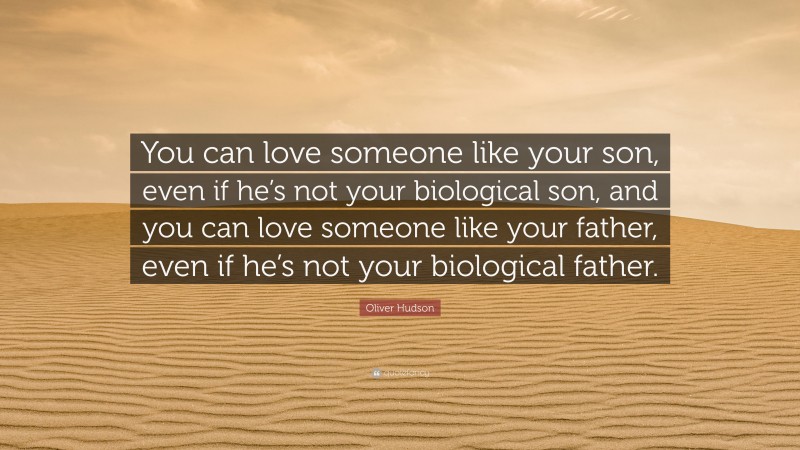 Oliver Hudson Quote: “You can love someone like your son, even if he’s not your biological son, and you can love someone like your father, even if he’s not your biological father.”