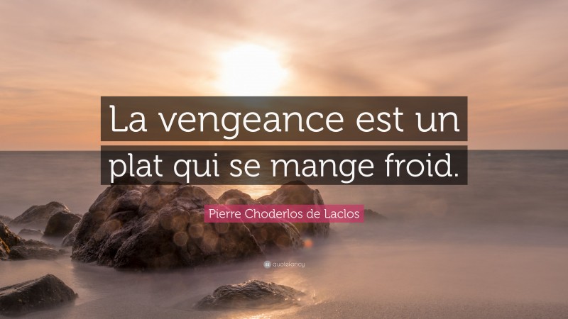 Pierre Choderlos de Laclos Quote: “La vengeance est un plat qui se mange froid.”