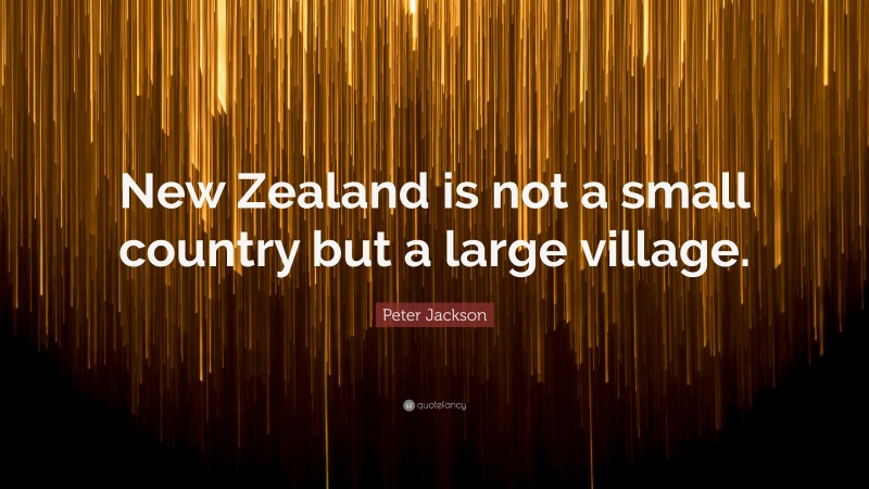 Peter Jackson Quote: “New Zealand is not a small country but a large village.”