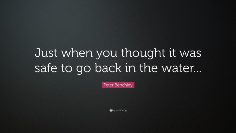 Peter Benchley Quote: “Just when you thought it was safe to go back in the water...”