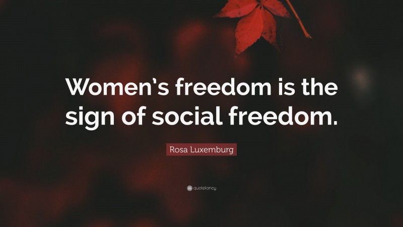 Rosa Luxemburg Quote: “Women’s freedom is the sign of social freedom.”