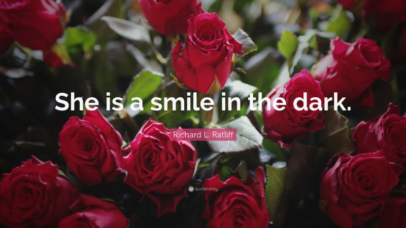 Richard L. Ratliff Quote: “She is a smile in the dark.”