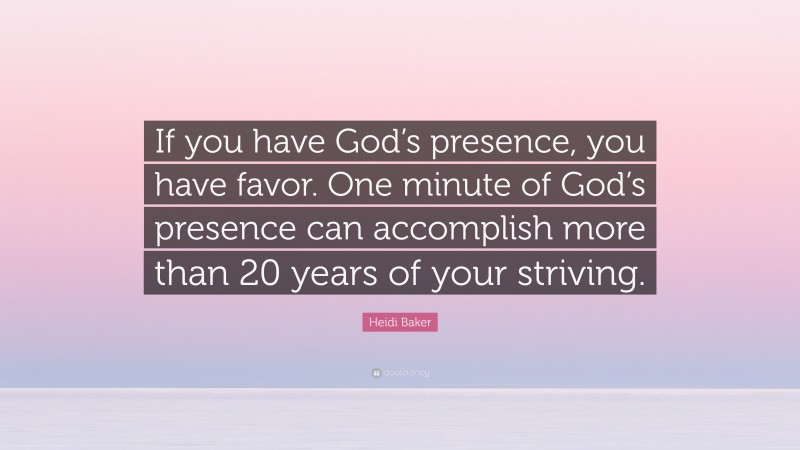 Heidi Baker Quote: “If you have God’s presence, you have favor. One minute of God’s presence can accomplish more than 20 years of your striving.”