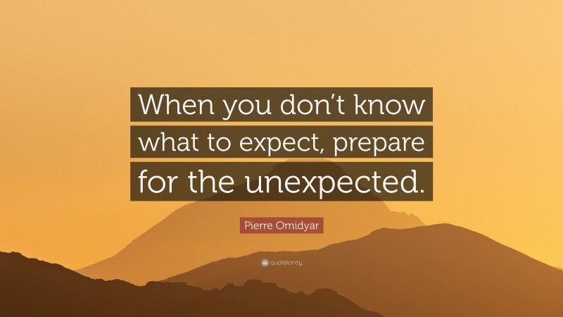 Pierre Omidyar Quote: “When you don’t know what to expect, prepare for the unexpected.”