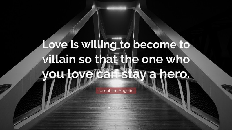 Josephine Angelini Quote: “Love is willing to become to villain so that the one who you love can stay a hero.”