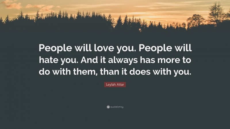 Leylah Attar Quote: “People will love you. People will hate you. And it always has more to do with them, than it does with you.”
