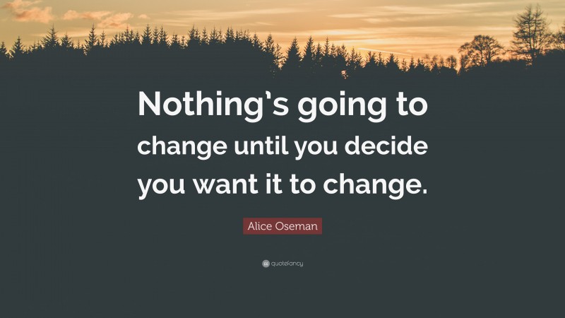 Alice Oseman Quote: “Nothing’s going to change until you decide you want it to change.”