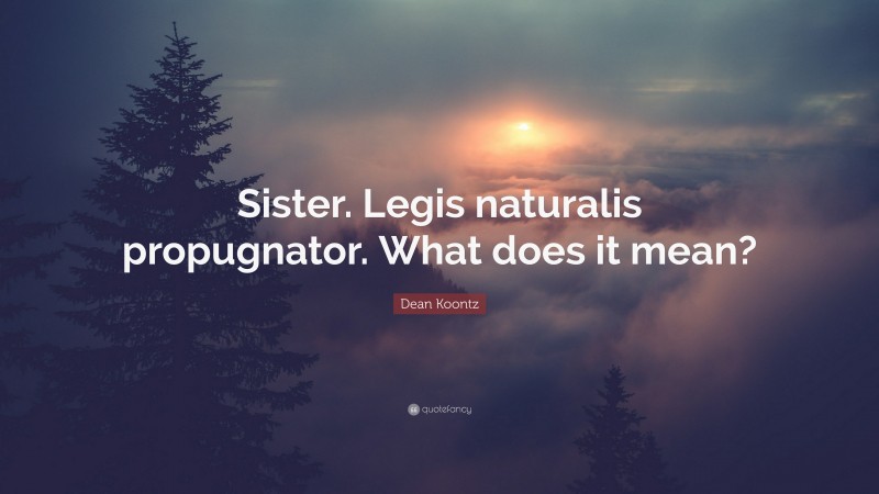 Dean Koontz Quote: “Sister. Legis naturalis propugnator. What does it mean?”