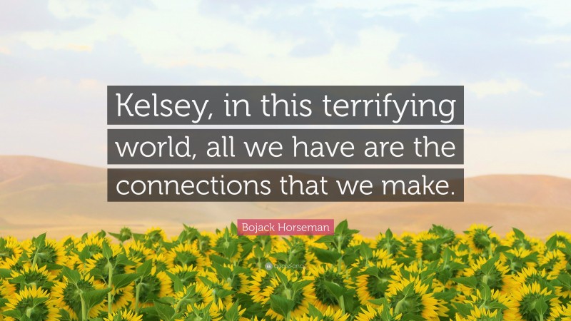 Bojack Horseman Quote: “Kelsey, in this terrifying world, all we have are the connections that we make.”