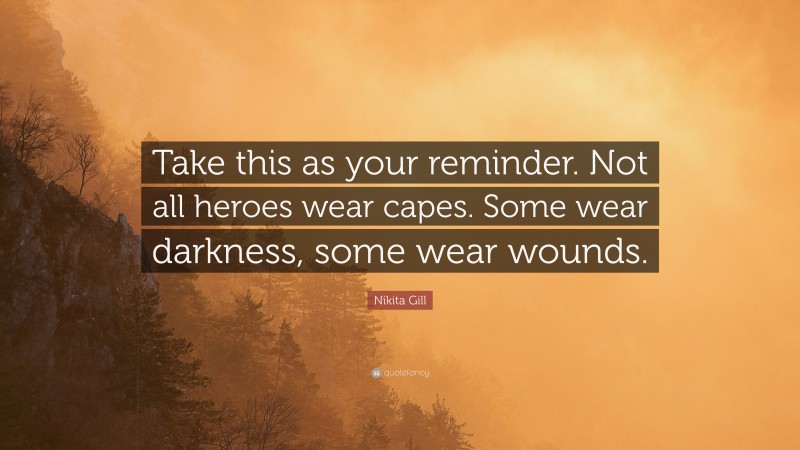 Nikita Gill Quote: “Take this as your reminder. Not all heroes wear capes. Some wear darkness, some wear wounds.”