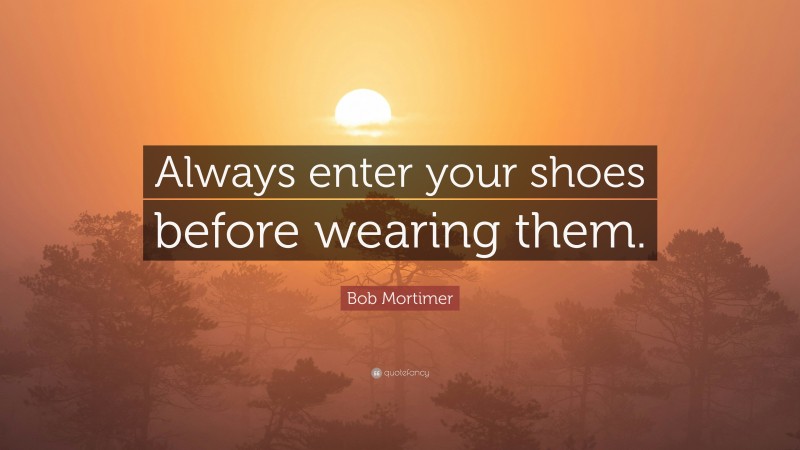 Bob Mortimer Quote: “Always enter your shoes before wearing them.”