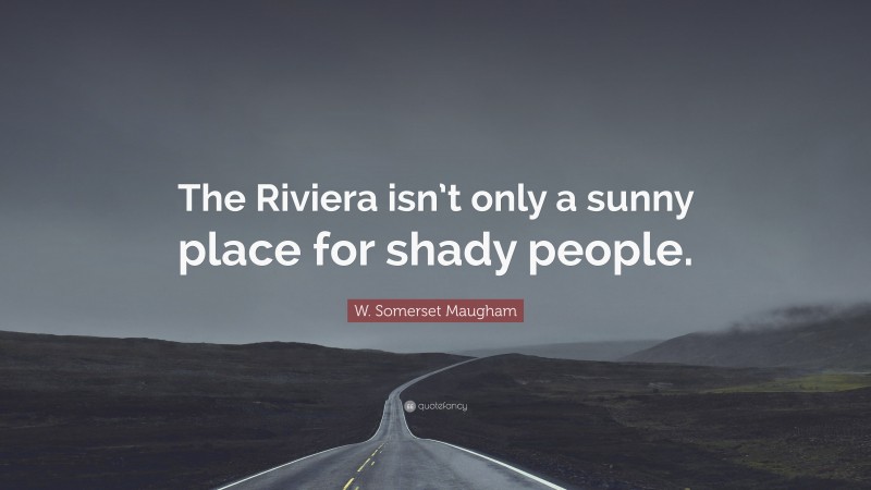 W. Somerset Maugham Quote: “The Riviera isn’t only a sunny place for shady people.”