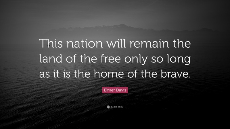 Elmer Davis Quote: “This nation will remain the land of the free only so long as it is the home of the brave.”