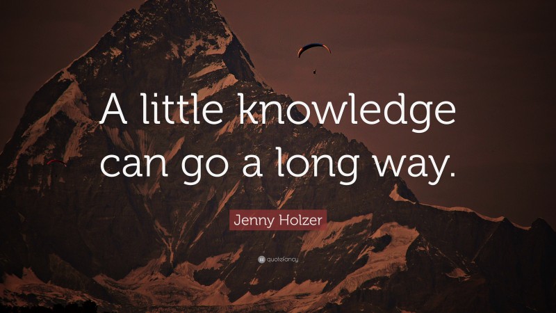 Jenny Holzer Quote: “A little knowledge can go a long way.”