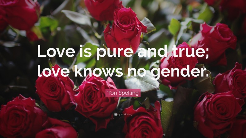 Tori Spelling Quote: “Love is pure and true; love knows no gender.”