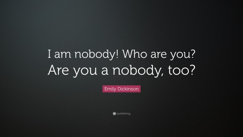 Emily Dickinson Quote: “I am nobody! Who are you? Are you a nobody, too?”