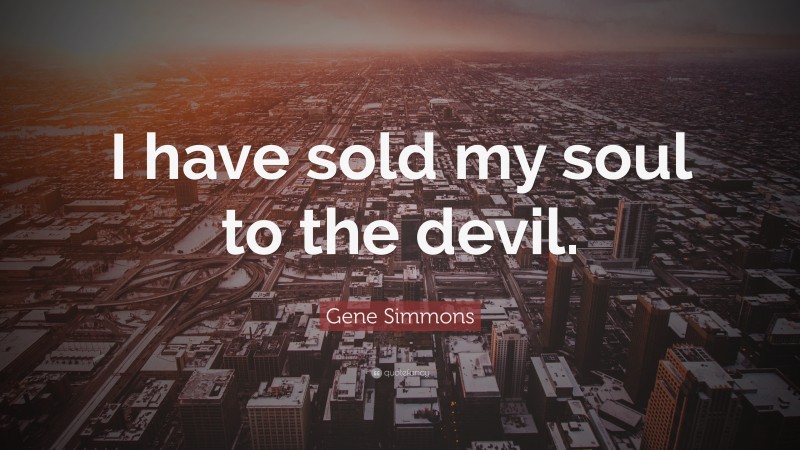 Gene Simmons Quote: “I have sold my soul to the devil.”