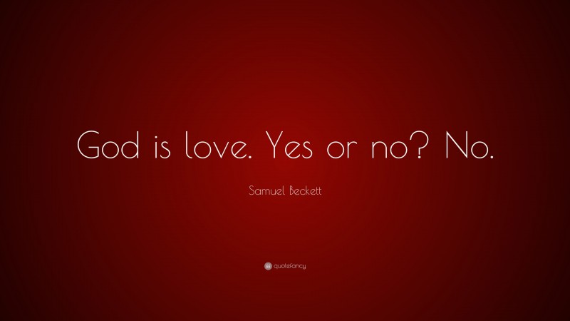 Samuel Beckett Quote: “God is love. Yes or no? No.”