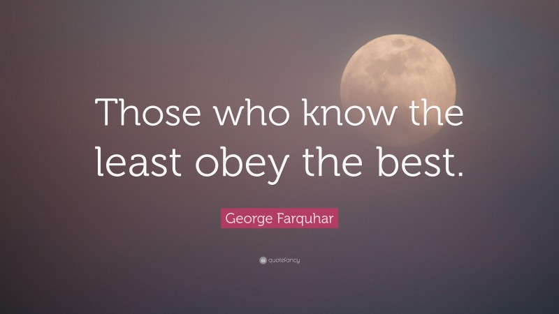 George Farquhar Quote: “Those who know the least obey the best.”