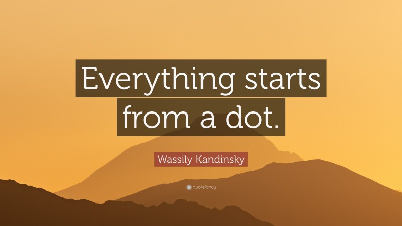Wassily Kandinsky Quote: “Everything starts from a dot.”
