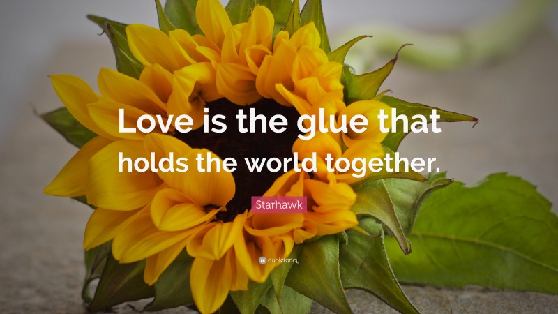 Starhawk Quote: “Love is the glue that holds the world together.”