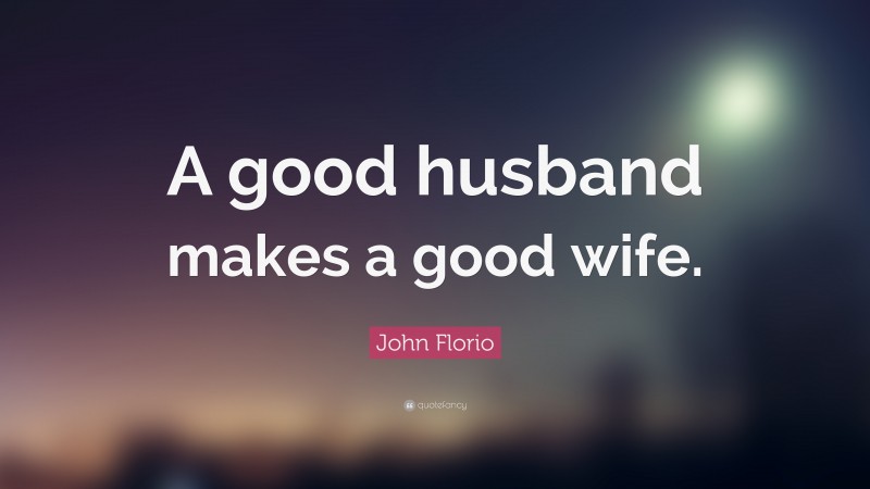 John Florio Quote: “A good husband makes a good wife.”