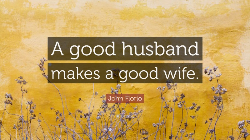 John Florio Quote: “A good husband makes a good wife.”