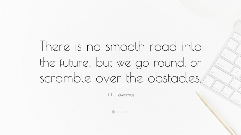 D. H. Lawrence Quote: “There is no smooth road into the future: but we go round, or scramble over the obstacles.”