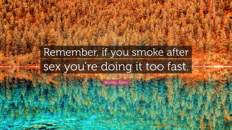 Woody Allen Quote: “Remember, if you smoke after sex you’re doing it too fast.”