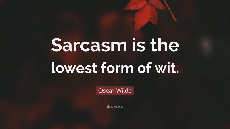 Oscar Wilde Quote: “Sarcasm is the lowest form of wit.”