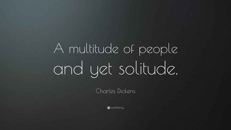 Charles Dickens Quote: “A multitude of people and yet solitude.”